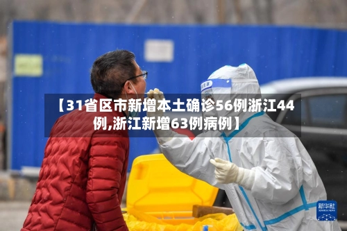 【31省区市新增本土确诊56例浙江44例,浙江新增63例病例】