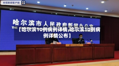 【哈尔滨10例病例详情,哈尔滨10例病例详情公布】
