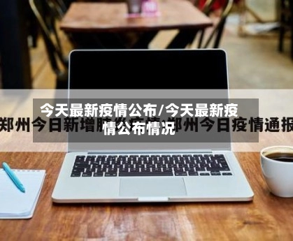 今天最新疫情公布/今天最新疫情公布情况