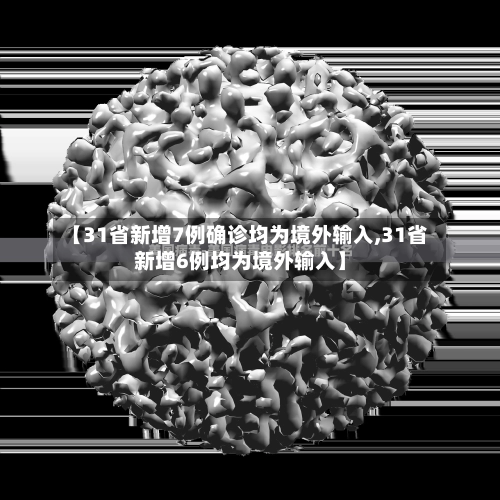 【31省新增7例确诊均为境外输入,31省新增6例均为境外输入】