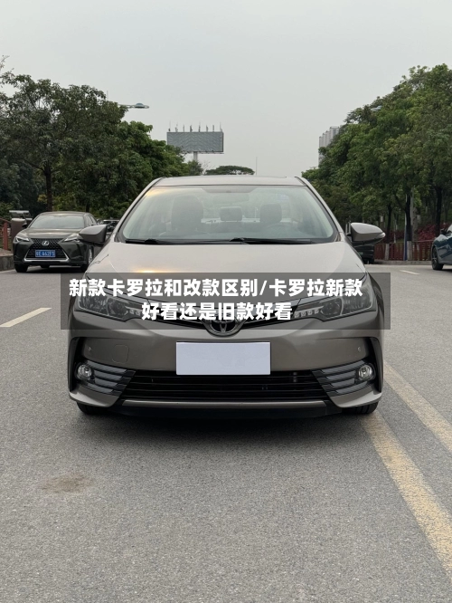 新款卡罗拉和改款区别/卡罗拉新款好看还是旧款好看