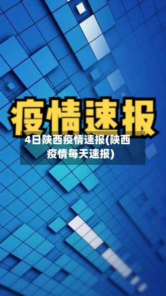 4日陕西疫情速报(陕西疫情每天速报)