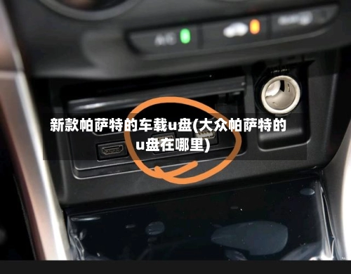 新款帕萨特的车载u盘(大众帕萨特的u盘在哪里)