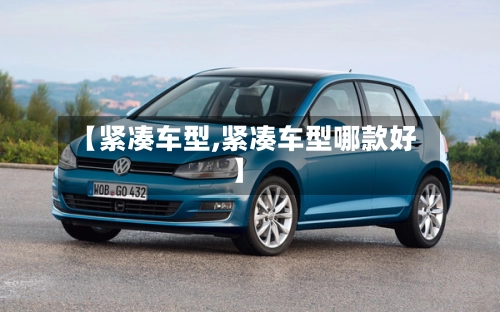 【紧凑车型,紧凑车型哪款好】