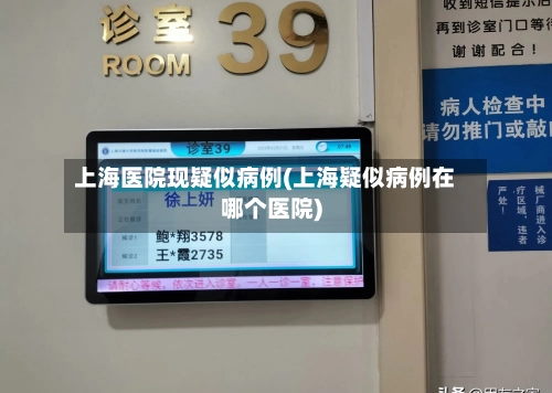 上海医院现疑似病例(上海疑似病例在哪个医院)
