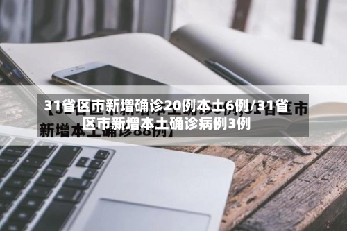 31省区市新增确诊20例本土6例/31省区市新增本土确诊病例3例-第2张图片