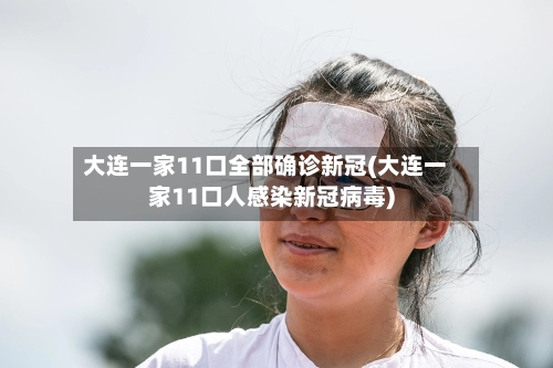 大连一家11口全部确诊新冠(大连一家11口人感染新冠病毒)