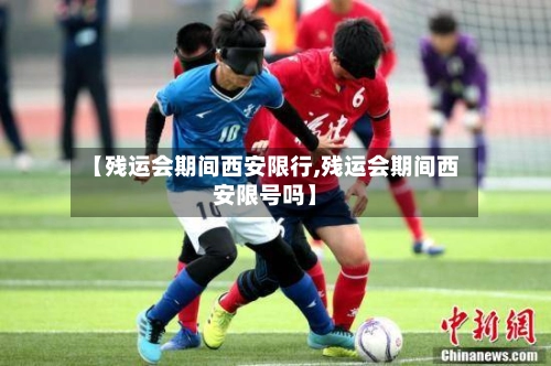 【残运会期间西安限行,残运会期间西安限号吗】