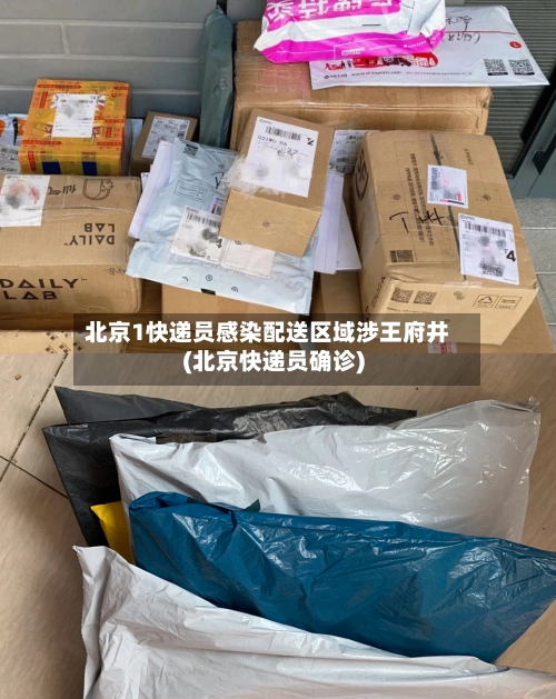 北京1快递员感染配送区域涉王府井(北京快递员确诊)