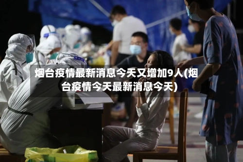 烟台疫情最新消息今天又增加9人(烟台疫情今天最新消息今天)-第3张图片