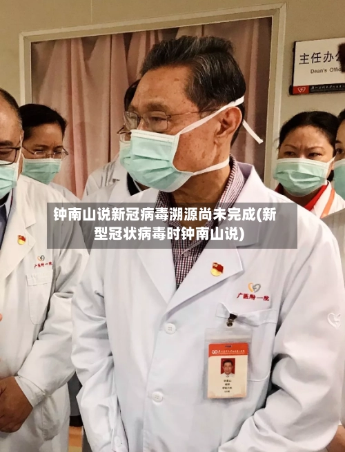 钟南山说新冠病毒溯源尚未完成(新型冠状病毒时钟南山说)