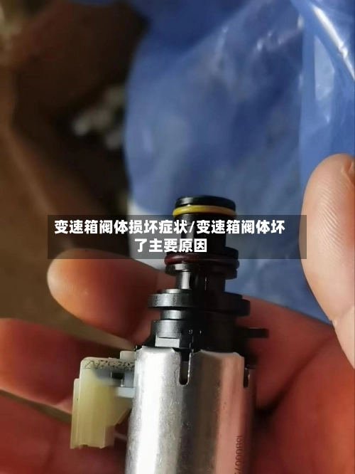 变速箱阀体损坏症状/变速箱阀体坏了主要原因
