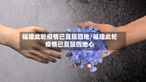 福建此轮疫情已蔓延四地/福建此轮疫情已蔓延四地心-第2张图片