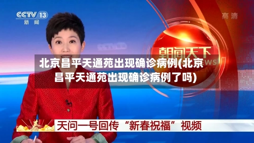 北京昌平天通苑出现确诊病例(北京昌平天通苑出现确诊病例了吗)