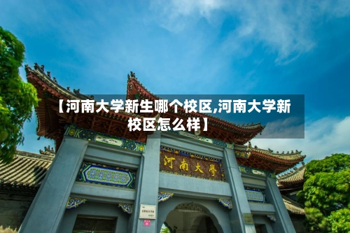 【河南大学新生哪个校区,河南大学新校区怎么样】-第3张图片