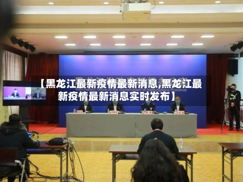 【黑龙江最新疫情最新消息,黑龙江最新疫情最新消息实时发布】