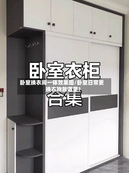卧室换衣间一体效果图/卧室日常更换衣物放哪里?