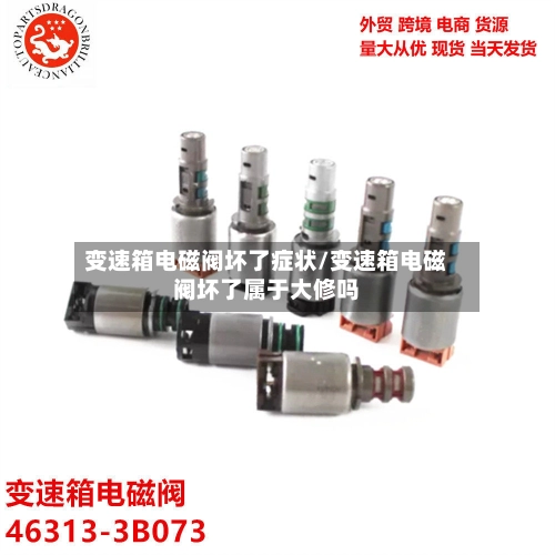 变速箱电磁阀坏了症状/变速箱电磁阀坏了属于大修吗-第2张图片