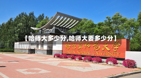 【哈师大多少分,哈师大要多少分】