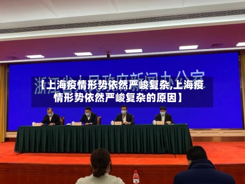【上海疫情形势依然严峻复杂,上海疫情形势依然严峻复杂的原因】