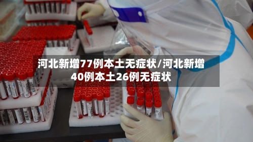 河北新增77例本土无症状/河北新增40例本土26例无症状