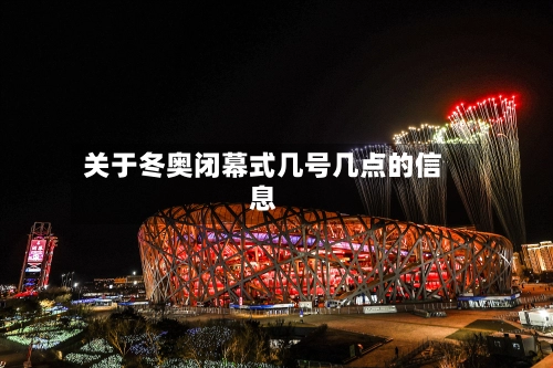 关于冬奥闭幕式几号几点的信息