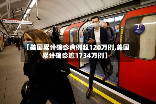 【美国累计确诊病例超120万例,美国累计确诊逾1734万例】