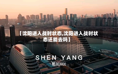 【沈阳进入战时状态,沈阳进入战时状态还能去吗】