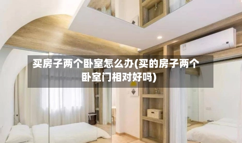 买房子两个卧室怎么办(买的房子两个卧室门相对好吗)