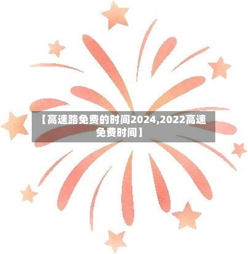 【高速路免费的时间2024,2022高速免费时间】-第2张图片