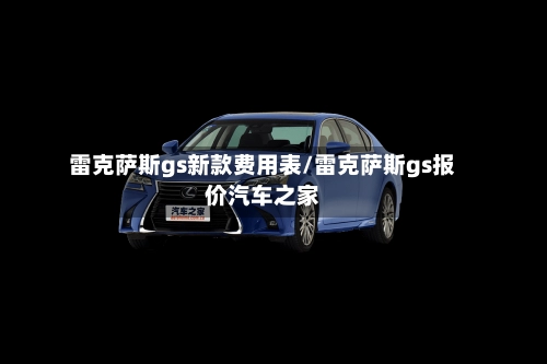 雷克萨斯gs新款费用表/雷克萨斯gs报价汽车之家
