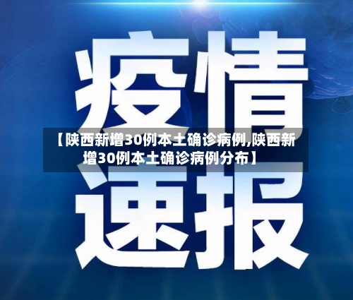 【陕西新增30例本土确诊病例,陕西新增30例本土确诊病例分布】