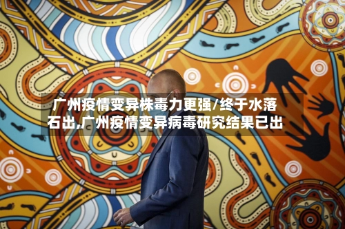 广州疫情变异株毒力更强/终于水落石出,广州疫情变异病毒研究结果已出-第2张图片