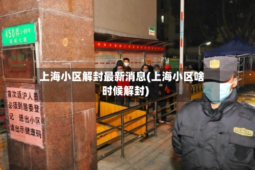上海小区解封最新消息(上海小区啥时候解封)