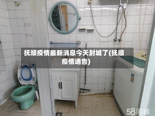 抚顺疫情最新消息今天封城了(抚顺疫情通告)