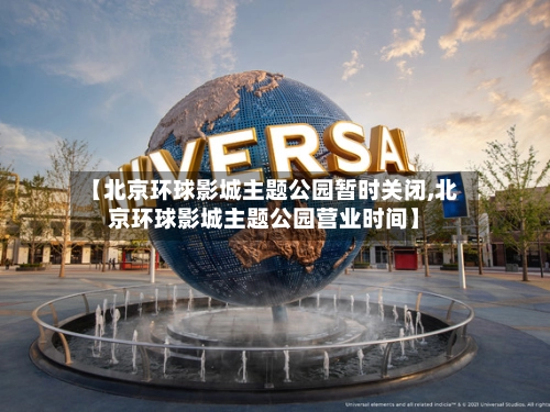 【北京环球影城主题公园暂时关闭,北京环球影城主题公园营业时间】