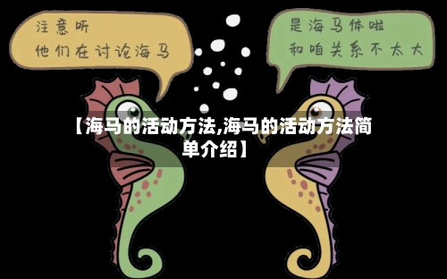 【海马的活动方法,海马的活动方法简单介绍】