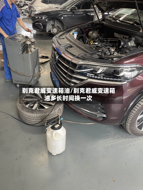 别克君威变速箱油/别克君威变速箱油多长时间换一次-第3张图片