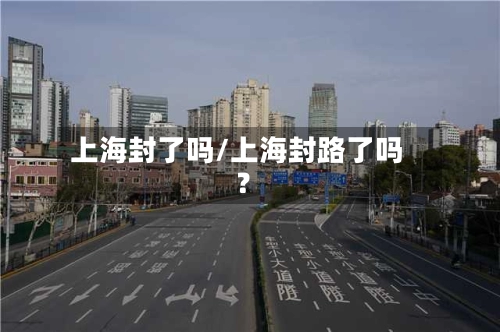 上海封了吗/上海封路了吗?