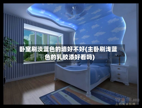卧室刷淡蓝色的墙好不好(主卧刷浅蓝色的乳胶漆好看吗)