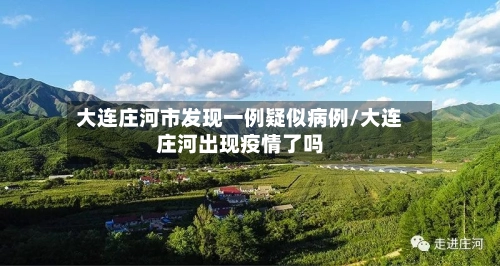 大连庄河市发现一例疑似病例/大连庄河出现疫情了吗