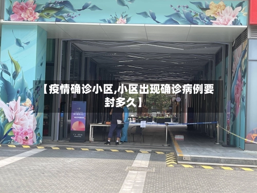 【疫情确诊小区,小区出现确诊病例要封多久】