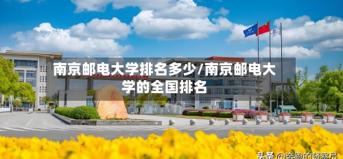 南京邮电大学排名多少/南京邮电大学的全国排名