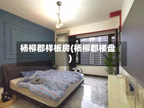 杨柳郡样板房(杨柳郡楼盘)-第3张图片