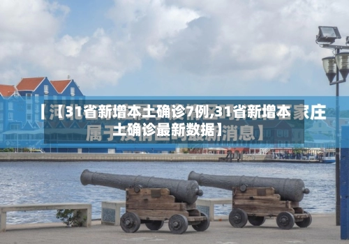 【31省新增本土确诊7例,31省新增本土确诊最新数据】-第3张图片