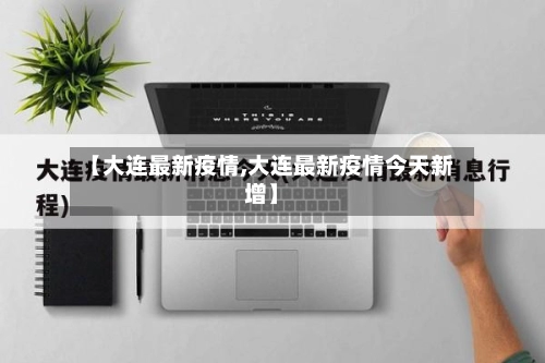 【大连最新疫情,大连最新疫情今天新增】