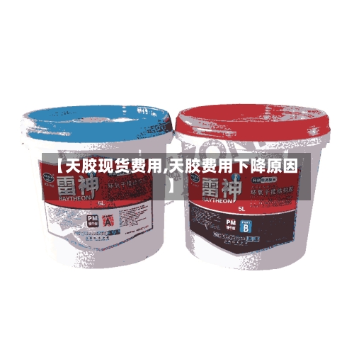 【天胶现货费用,天胶费用下降原因】-第3张图片