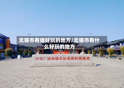 无锡市有啥好玩的地方/无锡市有什么好玩的地方-第2张图片