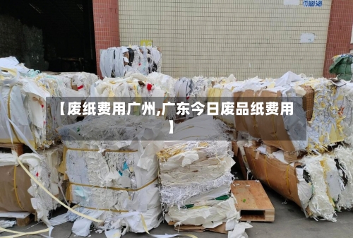 【废纸费用广州,广东今日废品纸费用】