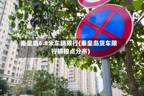 秦皇岛6.8米车辆限行(秦皇岛货车限行抓拍点分布)-第3张图片